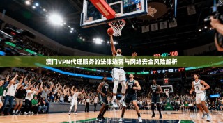 澳门VPN代理服务的法律边界与网络安全风险解析