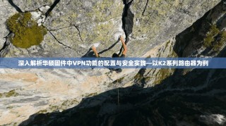 深入解析华硕固件中VPN功能的配置与安全实践—以K2系列路由器为例