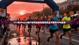 217年iPhone用户如何选择和使用安全可靠的VPN服务