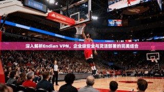 深入解析Endian VPN，企业级安全与灵活部署的完美结合