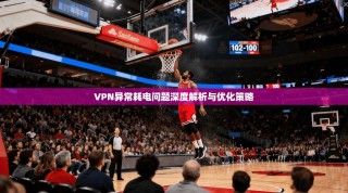 VPN异常耗电问题深度解析与优化策略