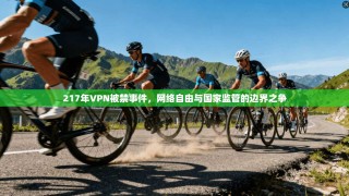 217年VPN被禁事件，网络自由与国家监管的边界之争