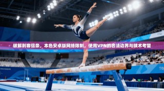破解刺客信条，本色安卓版网络限制，使用VPN的合法边界与技术考量