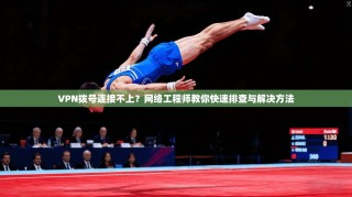 VPN拨号连接不上？网络工程师教你快速排查与解决方法
