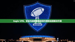 Eagle VPN，安全与速度兼备的现代网络连接解决方案