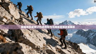 新疆地区使用VPN的合规性与网络管理政策解析