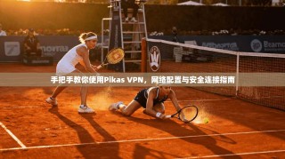 手把手教你使用Pikas VPN，网络配置与安全连接指南