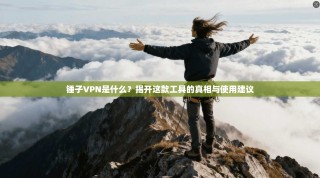 锤子VPN是什么？揭开这款工具的真相与使用建议