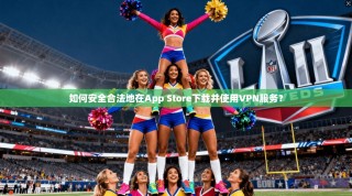 如何安全合法地在App Store下载并使用VPN服务？