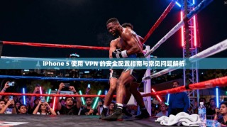 iPhone 5 使用 VPN 的安全配置指南与常见问题解析