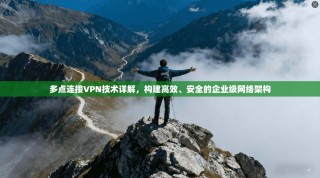 多点连接VPN技术详解，构建高效、安全的企业级网络架构