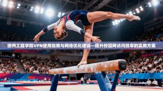 徐州工程学院VPN使用指南与网络优化建议—提升校园网访问效率的实用方案