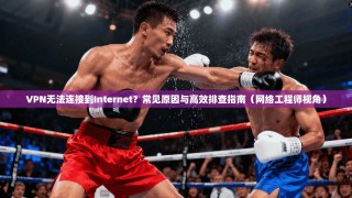 VPN无法连接到Internet？常见原因与高效排查指南（网络工程师视角）