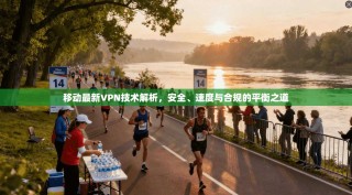 移动最新VPN技术解析，安全、速度与合规的平衡之道
