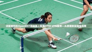 详解如何在OpenWRT路由器上配置PPTP VPN服务—从原理到实操全指南