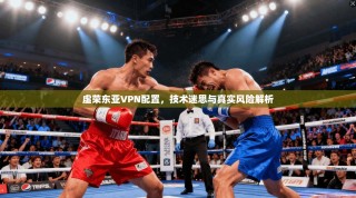 虚荣东亚VPN配置，技术迷思与真实风险解析