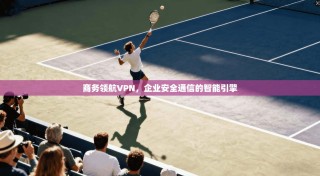 商务领航VPN，企业安全通信的智能引擎