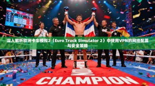 深入解析欧洲卡车模拟2（Euro Truck Simulator 2）中使用VPN的网络配置与安全策略