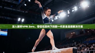 深入解析VPN Zero，零信任架构下的新一代安全连接解决方案