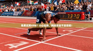 免费试用VPN？小心陷阱，网络安全不容忽视！