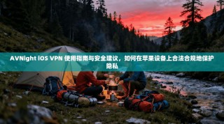 AVNight iOS VPN 使用指南与安全建议，如何在苹果设备上合法合规地保护隐私