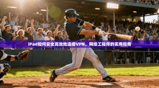 iPad如何安全高效地连接VPN，网络工程师的实用指南