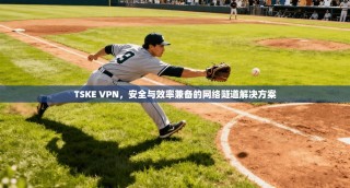 TSKE VPN，安全与效率兼备的网络隧道解决方案