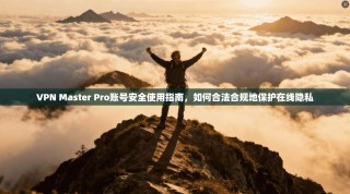 VPN Master Pro账号安全使用指南，如何合法合规地保护在线隐私