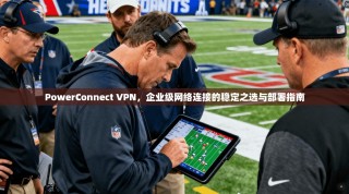 PowerConnect VPN，企业级网络连接的稳定之选与部署指南