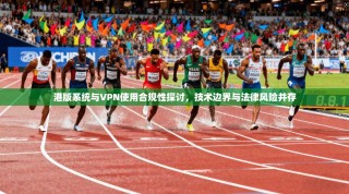 港版系统与VPN使用合规性探讨，技术边界与法律风险并存