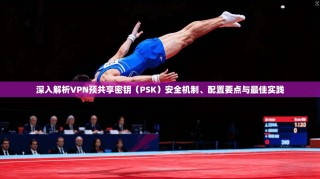 深入解析VPN预共享密钥（PSK）安全机制、配置要点与最佳实践