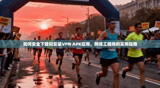 如何安全下载和安装VPN APK应用，网络工程师的实用指南