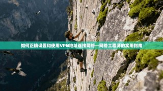 如何正确设置和使用VPN地址连接网络—网络工程师的实用指南