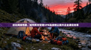优化网络性能，如何有效管理VPN连接数以提升企业通信效率