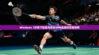 Windows 7环境下配置与优化VPN连接的完整指南