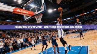 校园网如何安全挂VPN？网络工程师的实用指南与风险提醒