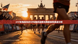 217年电信光纤VPN技术应用与网络架构演进分析
