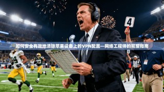如何安全有效地清除苹果设备上的VPN配置—网络工程师的完整指南