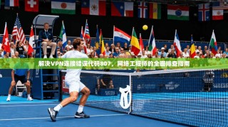 解决VPN连接错误代码807，网络工程师的全面排查指南