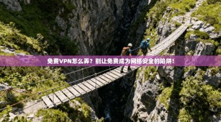 免费VPN怎么弄？别让免费成为网络安全的陷阱！