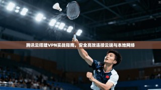 腾讯云搭建VPN实战指南，安全高效连接云端与本地网络