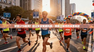 使用VPN断网？别让安全变成风险—网络工程师的深度解析
