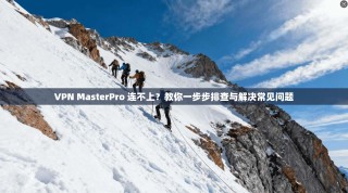 VPN MasterPro 连不上？教你一步步排查与解决常见问题