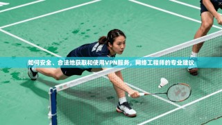 如何安全、合法地获取和使用VPN服务，网络工程师的专业建议