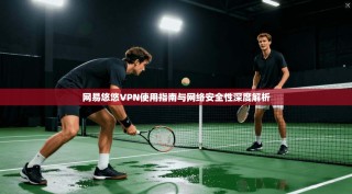 网易悠悠VPN使用指南与网络安全性深度解析