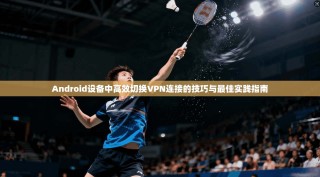 Android设备中高效切换VPN连接的技巧与最佳实践指南