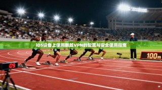 iOS设备上使用翻越VPN的配置与安全使用指南