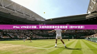 IPSec VPN设计详解，从架构到部署的全面指南（附PDF资源）