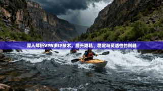 深入解析VPN多IP技术，提升隐私、稳定与灵活性的利器