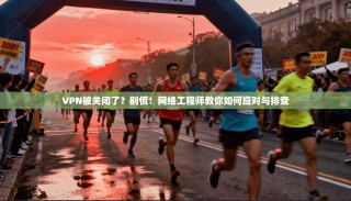 VPN被关闭了？别慌！网络工程师教你如何应对与排查